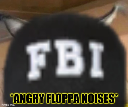*ANGRY FLOPPA NOISES* | made w/ Imgflip meme maker