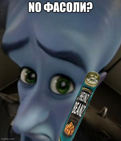 beanz |  NO ФАСОЛИ? | image tagged in sad megamind | made w/ Imgflip meme maker