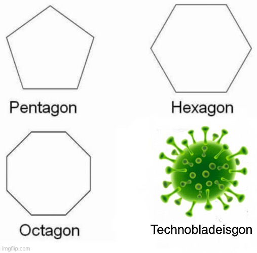 some baked dark humor | 🦠; Technobladeisgon | image tagged in memes,pentagon hexagon octagon | made w/ Imgflip meme maker