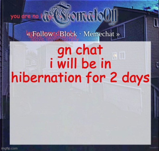aTomato011 | gn chat
i will be in hibernation for 2 days | image tagged in atomato011 | made w/ Imgflip meme maker