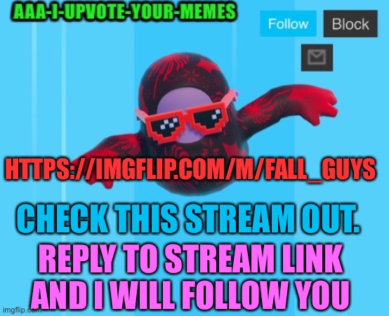 HTTPS://IMGFLIP.COM/M/FALL_GUYS; CHECK THIS STREAM OUT. REPLY TO STREAM LINK AND I WILL FOLLOW YOU | image tagged in fall guys temp or something idk | made w/ Imgflip meme maker