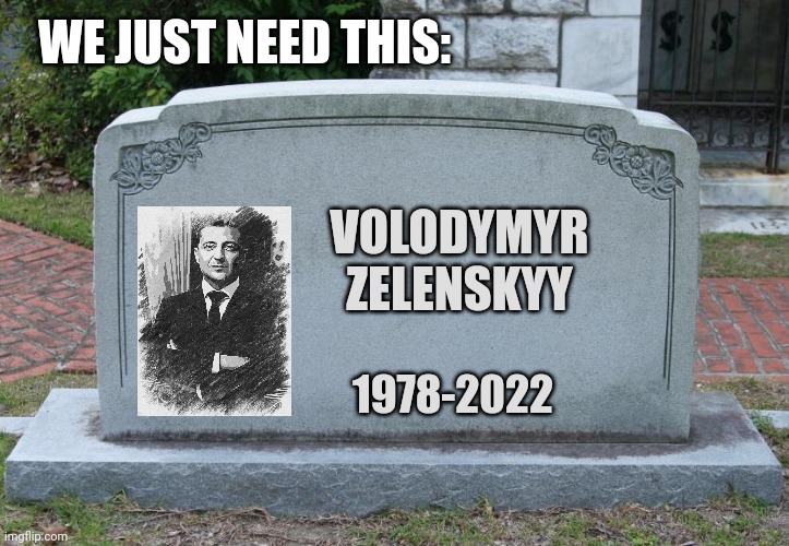 Gravestone | VOLODYMYR ZELENSKYY 1978-2022 WE JUST NEED THIS: | image tagged in gravestone | made w/ Imgflip meme maker