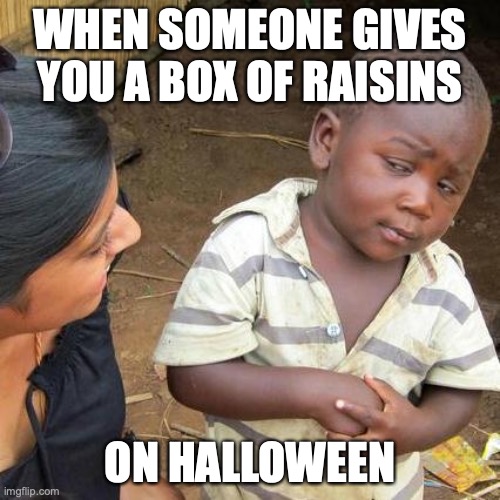 Third World Skeptical Kid | WHEN SOMEONE GIVES YOU A BOX OF RAISINS; ON HALLOWEEN | image tagged in memes,third world skeptical kid | made w/ Imgflip meme maker