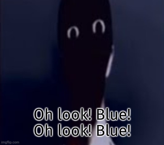 he back | Oh look! Blue!
Oh look! Blue! | image tagged in h | made w/ Imgflip meme maker