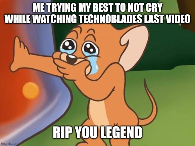 jerry crying | ME TRYING MY BEST TO NOT CRY WHILE WATCHING TECHNOBLADES LAST VIDEO; RIP YOU LEGEND | image tagged in jerry crying | made w/ Imgflip meme maker