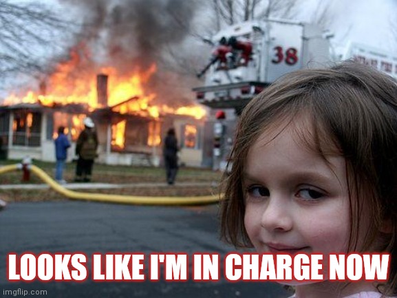 Disaster Girl | LOOKS LIKE I'M IN CHARGE NOW | image tagged in memes,disaster girl | made w/ Imgflip meme maker