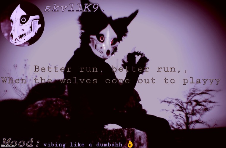 myes | Better run, better run,,
When the wolves come out to playyy; vibing like a dumbahh 👌 | image tagged in skvllk9 's cadaver temp | made w/ Imgflip meme maker