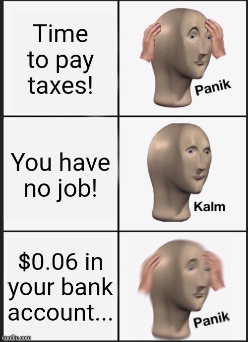 Panik Kalm Panik Meme | Time to pay taxes! You have no job! $0.06 in your bank account... | image tagged in memes,panik kalm panik | made w/ Imgflip meme maker