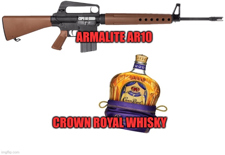 ARMALITE AR10 CROWN ROYAL WHISKY | image tagged in ar10,memes,blank transparent square | made w/ Imgflip meme maker