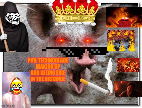 pig | POV: TECHNOBLADE WAKING UP AND SEEING FIRE IN THE DISTANCE | image tagged in pig | made w/ Imgflip meme maker