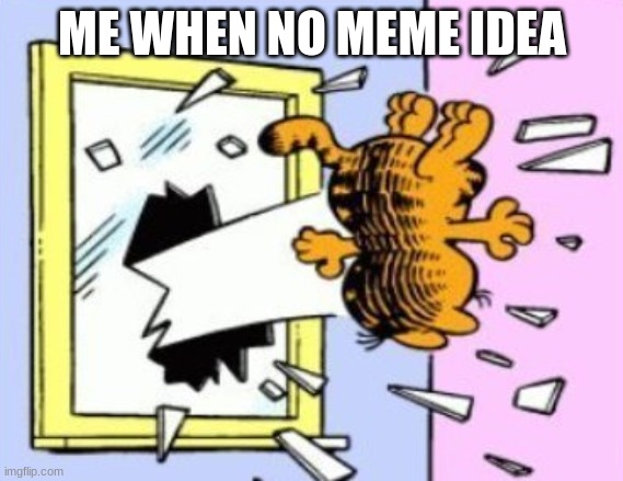 Garfield being thrown out of the window | ME WHEN NO MEME IDEA | image tagged in garfield being thrown out of the window | made w/ Imgflip meme maker