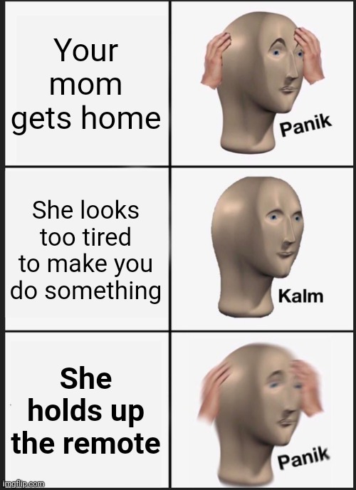 Panik Kalm Panik Meme | Your mom gets home She looks too tired to make you do something She holds up the remote | image tagged in memes,panik kalm panik | made w/ Imgflip meme maker