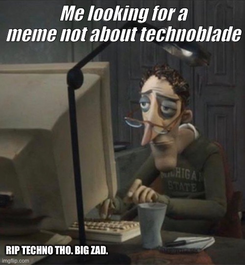 Relatable | Me looking for a meme not about technoblade; RIP TECHNO THO. BIG ZAD. | image tagged in tired dad at computer | made w/ Imgflip meme maker