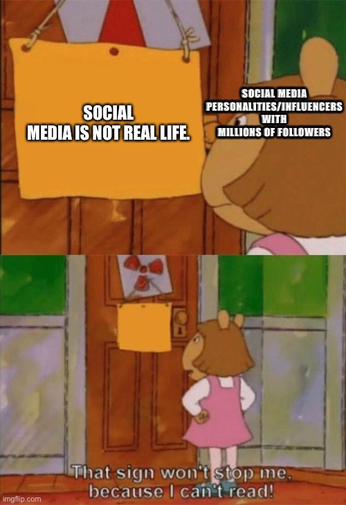 DW Sign Won't Stop Me Because I Can't Read | SOCIAL MEDIA IS NOT REAL LIFE. SOCIAL MEDIA PERSONALITIES/INFLUENCERS WITH MILLIONS OF FOLLOWERS | image tagged in dw sign won't stop me because i can't read | made w/ Imgflip meme maker