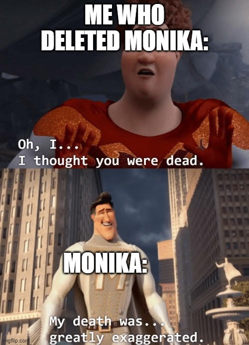 when you delete monika be like | ME WHO DELETED MONIKA:; MONIKA: | image tagged in my death was greatly exaggerated | made w/ Imgflip meme maker
