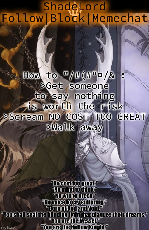 ShadeLord Announcement Template - The Hollow Knight | How to "/#(#"¤/& :
>Get someone to say nothing is worth the risk
>Scream NO COST TOO GREAT
>Walk away | image tagged in shadelord announcement template - the hollow knight | made w/ Imgflip meme maker