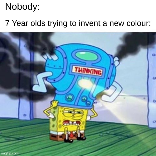 WHY ISN'T IT WORKING?!?!?! |  Nobody:; 7 Year olds trying to invent a new colour: | image tagged in spongebob thinking hard,hmmmmmmmm | made w/ Imgflip meme maker