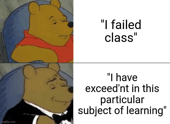 mom I got an A-plus'nt | "I failed class"; "I have exceed'nt in this particular subject of learning" | image tagged in memes,tuxedo winnie the pooh | made w/ Imgflip meme maker