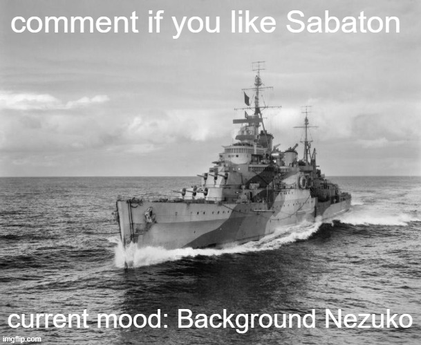 . | comment if you like Sabaton; current mood: Background Nezuko | image tagged in hms belfast | made w/ Imgflip meme maker