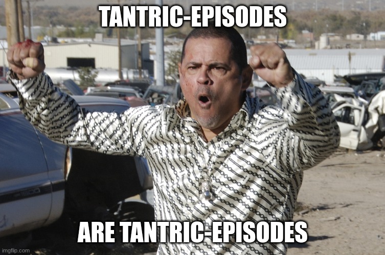 breaking bad tight tight tight | TANTRIC-EPISODES; ARE TANTRIC-EPISODES | image tagged in breaking bad tight tight tight | made w/ Imgflip meme maker