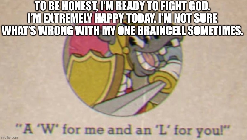 TO BE HONEST, I’M READY TO FIGHT GOD. I’M EXTREMELY HAPPY TODAY. I’M NOT SURE WHAT’S WRONG WITH MY ONE BRAINCELL SOMETIMES. | made w/ Imgflip meme maker