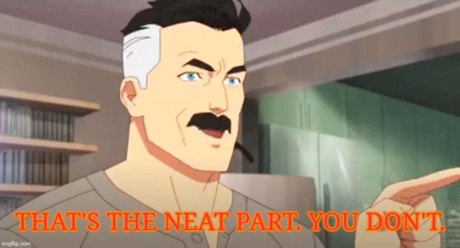 thats the neat part | THAT'S THE NEAT PART. YOU DON'T. | image tagged in thats the neat part | made w/ Imgflip meme maker