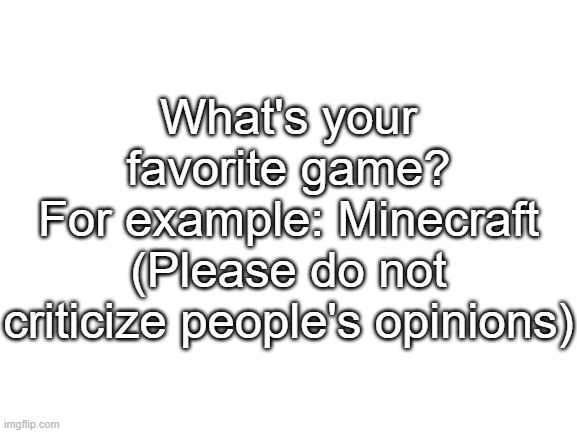 What's your favorite game(s)? | What's your favorite game?
For example: Minecraft
(Please do not criticize people's opinions) | image tagged in question | made w/ Imgflip meme maker