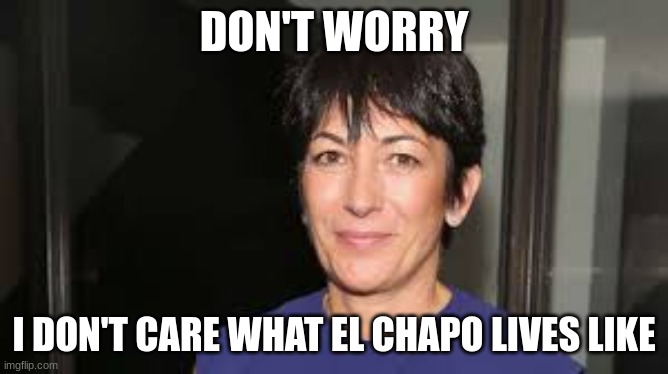 Ghislaine Maxwell | DON'T WORRY I DON'T CARE WHAT EL CHAPO LIVES LIKE | image tagged in ghislaine maxwell | made w/ Imgflip meme maker