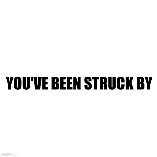 Blank Transparent Square | YOU'VE BEEN STRUCK BY | image tagged in memes,blank transparent square | made w/ Imgflip meme maker