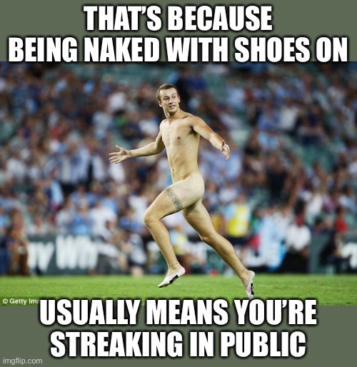 Streaker male | THAT’S BECAUSE BEING NAKED WITH SHOES ON USUALLY MEANS YOU’RE STREAKING IN PUBLIC | image tagged in streaker male | made w/ Imgflip meme maker