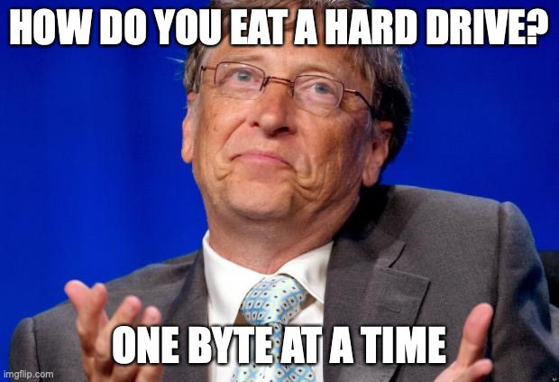 bill gates | HOW DO YOU EAT A HARD DRIVE? ONE BYTE AT A TIME | image tagged in bill gates | made w/ Imgflip meme maker