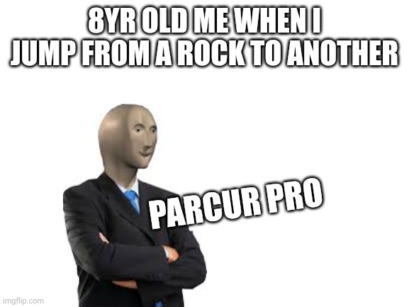 Blank White Template | 8YR OLD ME WHEN I JUMP FROM A ROCK TO ANOTHER; PARCUR PRO | image tagged in blank white template | made w/ Imgflip meme maker