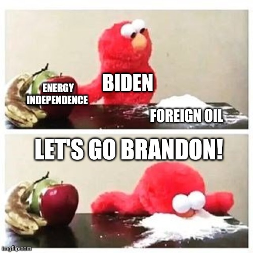 Hunter Biden Is To Cocaine What Joe Biden Is To Foreign Oil | BIDEN; FOREIGN OIL; ENERGY INDEPENDENCE; LET'S GO BRANDON! | image tagged in elmo cocaine,hunter biden,cocaine,joe biden,foreign,oil | made w/ Imgflip meme maker