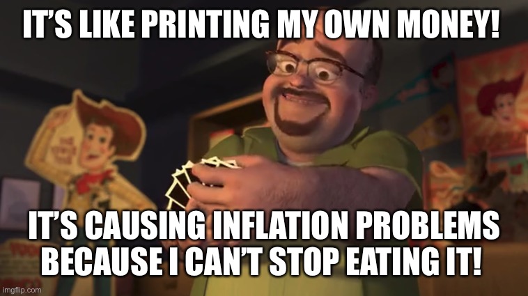 It’s like eating. | IT’S LIKE PRINTING MY OWN MONEY! IT’S CAUSING INFLATION PROBLEMS BECAUSE I CAN’T STOP EATING IT! | image tagged in it's like printing my own money | made w/ Imgflip meme maker