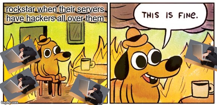 GTA hackers | rockstar when their servers have hackers all over them | image tagged in memes,this is fine,gta 5,gta online | made w/ Imgflip meme maker