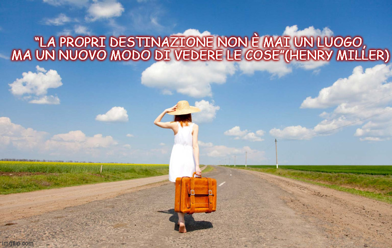 “LA PROPRI DESTINAZIONE NON È MAI UN LUOGO, MA UN NUOVO MODO DI VEDERE LE COSE”(HENRY MILLER) | made w/ Imgflip meme maker