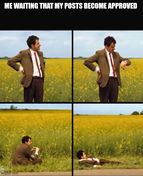 Mr bean waiting | ME WAITING THAT MY POSTS BECOME APPROVED | image tagged in mr bean waiting | made w/ Imgflip meme maker