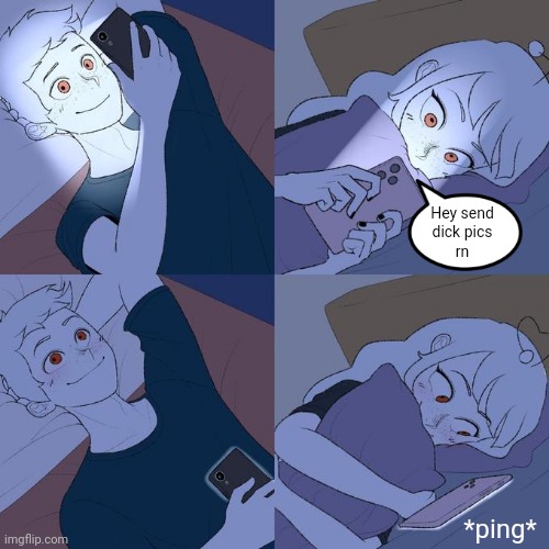 I'm sorry I'm running out of ideas ;–; | Hey send
dick pics
rn; *ping* | image tagged in boy girl texting,nsfw,dick pic,dick,sus | made w/ Imgflip meme maker