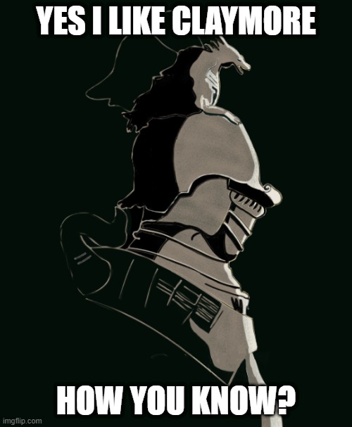 Claymore | YES I LIKE CLAYMORE; HOW YOU KNOW? | image tagged in elden ring banished knight | made w/ Imgflip meme maker