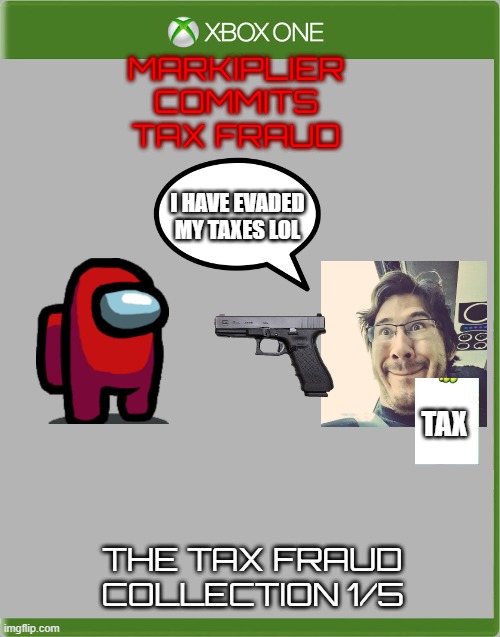 Lol. | MARKIPLIER
COMMITS
TAX FRAUD; I HAVE EVADED MY TAXES LOL; TAX; THE TAX FRAUD COLLECTION 1/5 | image tagged in xbox template box | made w/ Imgflip meme maker