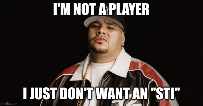 Fat Joe | I'M NOT A PLAYER I JUST DON'T WANT AN "STI" | image tagged in fat joe | made w/ Imgflip meme maker