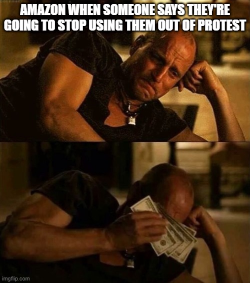Zombieland money tears |  AMAZON WHEN SOMEONE SAYS THEY'RE GOING TO STOP USING THEM OUT OF PROTEST | image tagged in zombieland money tears | made w/ Imgflip meme maker