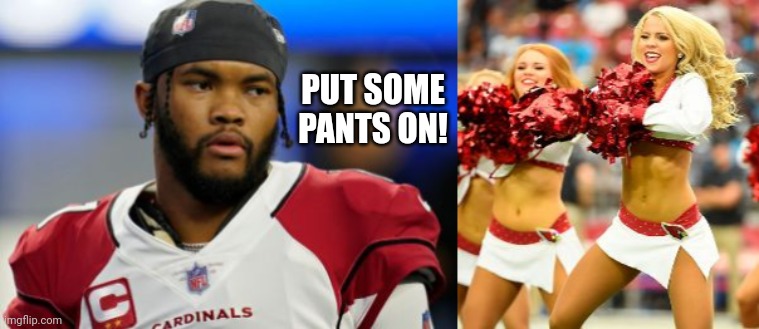 Kyler Murray Believes Women Should Wear Pants | PUT SOME PANTS ON! | image tagged in kyler murray,cardinals,women,pants | made w/ Imgflip meme maker