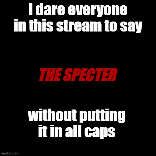 THE SPECTER [SCP-4494] | I dare everyone in this stream to say; THE SPECTER; without putting it in all caps | image tagged in memes,blank transparent square,the specter,barney will eat all of your delectable biscuits,unless the specter stops him | made w/ Imgflip meme maker