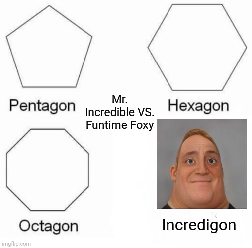 Mr. Incredible becoming uncanny | Mr. Incredible VS. Funtime Foxy; Incredigon | image tagged in memes,pentagon hexagon octagon,mr incredible becoming uncanny | made w/ Imgflip meme maker