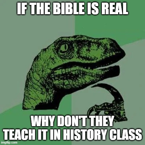 or *any* religious book for that matter | IF THE BIBLE IS REAL; WHY DON'T THEY TEACH IT IN HISTORY CLASS | image tagged in raptor asking questions | made w/ Imgflip meme maker
