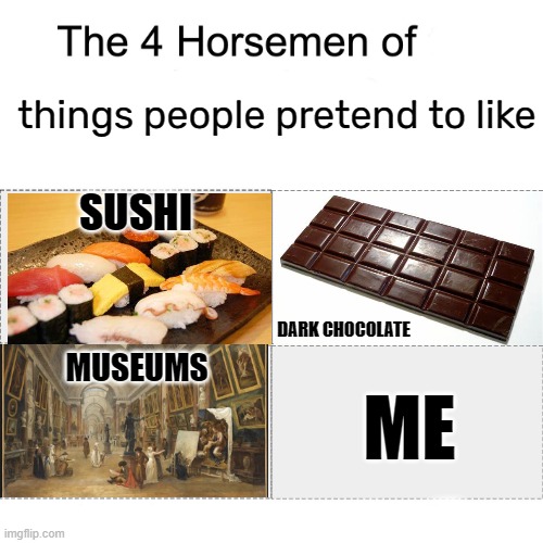 Out of those 4, I really don't mind sushi |  things people pretend to like; SUSHI; DARK CHOCOLATE; MUSEUMS; ME | image tagged in four horsemen | made w/ Imgflip meme maker
