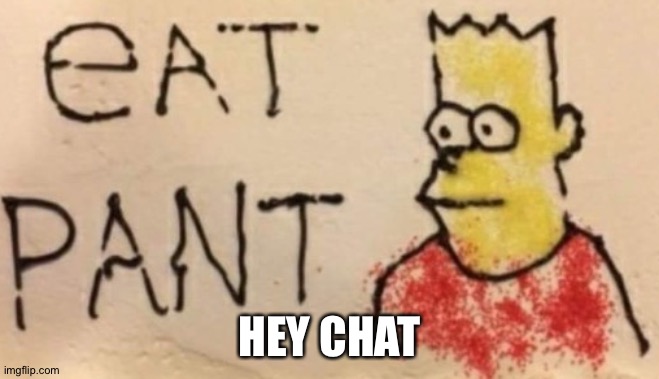 E A T P A N T | HEY CHAT | image tagged in e a t p a n t | made w/ Imgflip meme maker