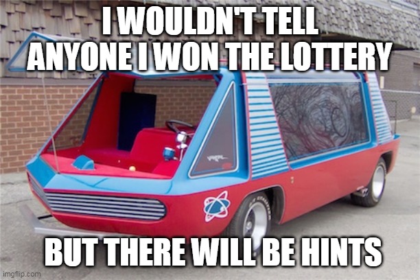 I Wouldn't Tell Anyone I Won The lottery | I WOULDN'T TELL ANYONE I WON THE LOTTERY; BUT THERE WILL BE HINTS | image tagged in lottery,supervan,van,secret | made w/ Imgflip meme maker