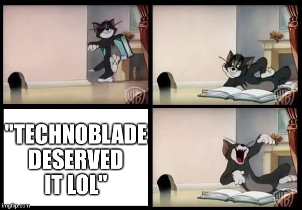 I just find the hate funny for some reason | "TECHNOBLADE DESERVED IT LOL" | image tagged in tom read book | made w/ Imgflip meme maker